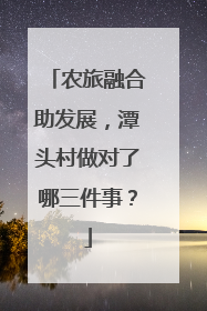 农旅融合助发展，潭头村做对了哪三件事？