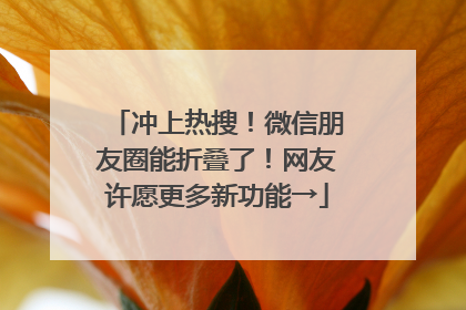 冲上热搜！微信朋友圈能折叠了！网友许愿更多新功能→