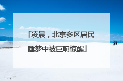 凌晨，北京多区居民睡梦中被巨响惊醒