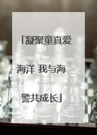 凝聚童真爱海洋 我与海警共成长