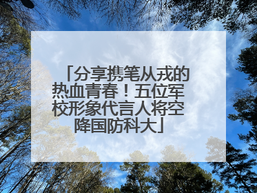 分享携笔从戎的热血青春！五位军校形象代言人将空降国防科大