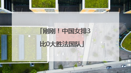 刚刚！中国女排3比0大胜法国队