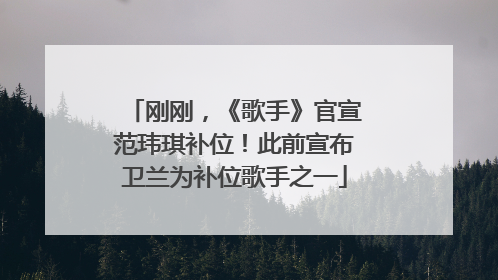 刚刚，《歌手》官宣范玮琪补位！此前宣布卫兰为补位歌手之一
