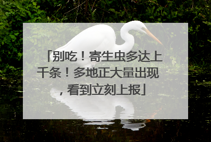 别吃！寄生虫多达上千条！多地正大量出现，看到立刻上报