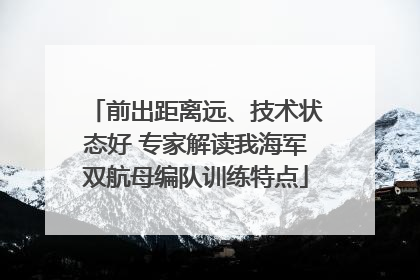 前出距离远、技术状态好 专家解读我海军双航母编队训练特点
