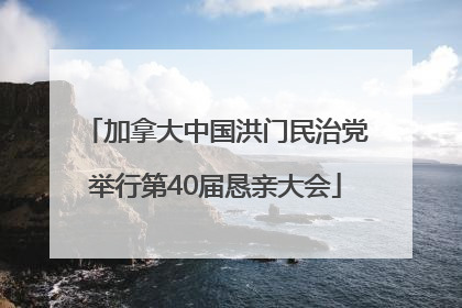 加拿大中国洪门民治党举行第40届恳亲大会