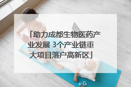 助力成都生物医药产业发展 3个产业链重大项目落户高新区