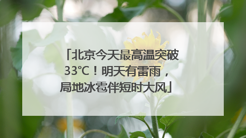 北京今天最高温突破33℃！明天有雷雨，局地冰雹伴短时大风