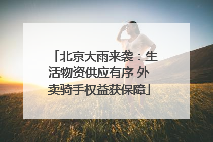 北京大雨来袭：生活物资供应有序 外卖骑手权益获保障