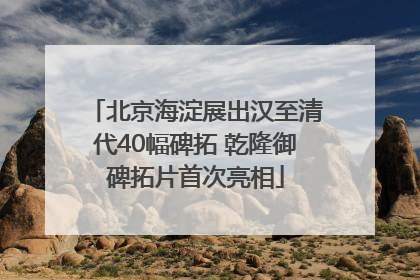 北京海淀展出汉至清代40幅碑拓 乾隆御碑拓片首次亮相