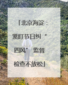 北京海淀：紧盯节日纠“四风” 监督检查不放松
