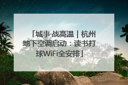城事·战高温｜杭州地下空调启动：读书打球WiFi全安排