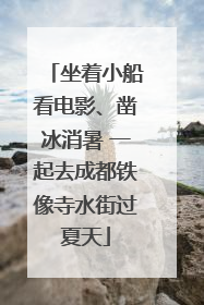 坐着小船看电影、凿冰消暑 一起去成都铁像寺水街过夏天