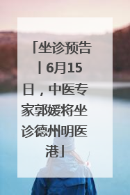 坐诊预告丨6月15日，中医专家郭媛将坐诊德州明医港