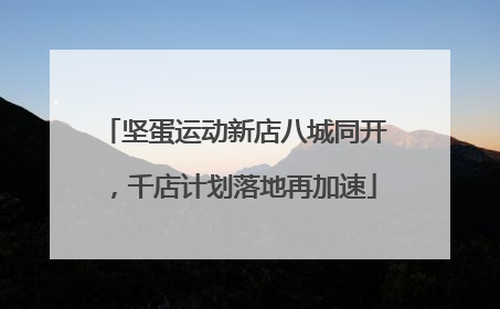 坚蛋运动新店八城同开，千店计划落地再加速