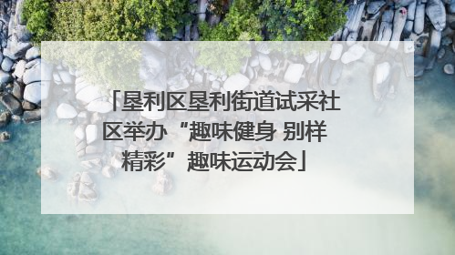 垦利区垦利街道试采社区举办“趣味健身 别样精彩”趣味运动会