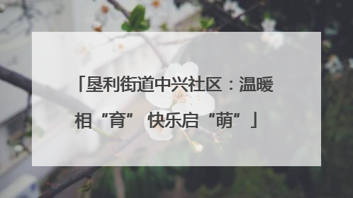 垦利街道中兴社区：温暖相“育” 快乐启“萌”