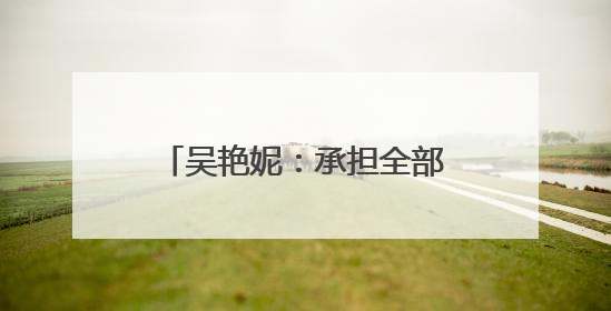 吴艳妮：承担全部责任，深刻反省！