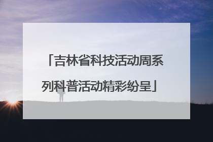 吉林省科技活动周系列科普活动精彩纷呈