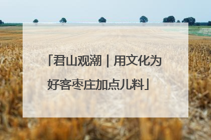 君山观潮｜用文化为好客枣庄加点儿料