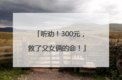 听劝！300元，救了父女俩的命！