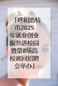 呼和浩特市2025年就业创业服务进校园暨第8场高校巡回招聘会举办