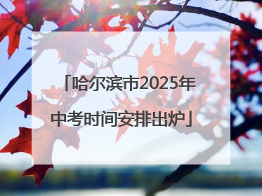 哈尔滨市2025年中考时间安排出炉