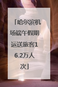 哈尔滨机场端午假期运送旅客16.2万人次