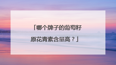 哪个牌子的葡萄籽原花青素含量高？