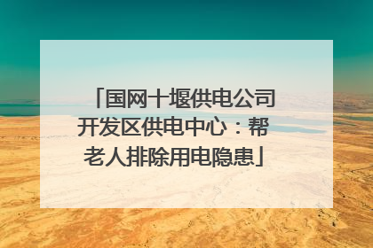 国网十堰供电公司开发区供电中心：帮老人排除用电隐患