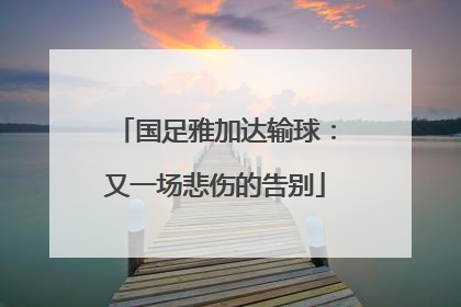 国足雅加达输球：又一场悲伤的告别