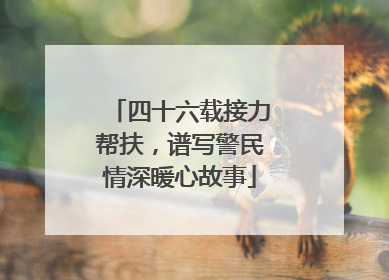 四十六载接力帮扶，谱写警民情深暖心故事