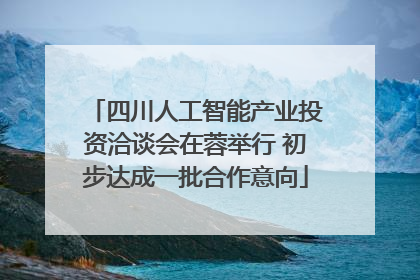 四川人工智能产业投资洽谈会在蓉举行 初步达成一批合作意向