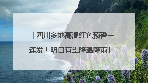 四川多地高温红色预警三连发！明日有望降温降雨