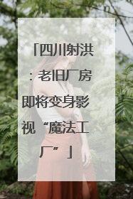 四川射洪：老旧厂房即将变身影视“魔法工厂”