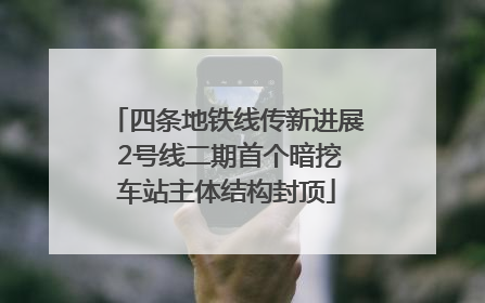 四条地铁线传新进展 2号线二期首个暗挖车站主体结构封顶