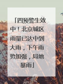 四预警生效中！北京城区雨量已达中到大雨，下午雨势加强，局地暴雨