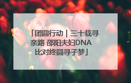 团圆行动｜三十载寻亲路 邵阳夫妇DNA比对终圆寻子梦