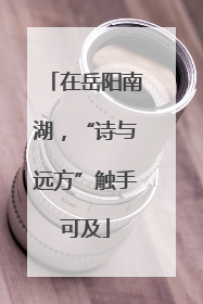 在岳阳南湖，“诗与远方”触手可及
