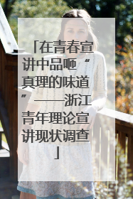 在青春宣讲中品咂“真理的味道”——浙江青年理论宣讲现状调查