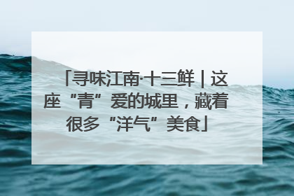 寻味江南·十三鲜｜这座“青”爱的城里，藏着很多“洋气”美食