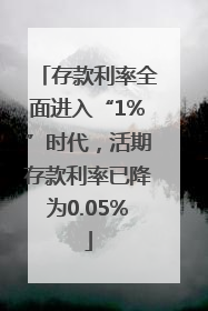 存款利率全面进入“1%”时代，活期存款利率已降为0.05%
