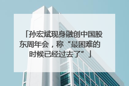 孙宏斌现身融创中国股东周年会，称“最困难的时候已经过去了”