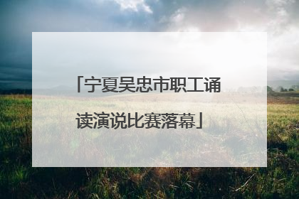 宁夏吴忠市职工诵读演说比赛落幕