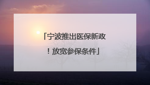 宁波推出医保新政！放宽参保条件