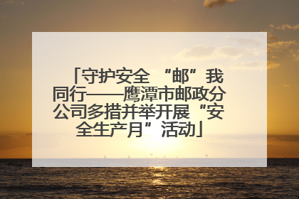 守护安全 “邮”我同行——鹰潭市邮政分公司多措并举开展“安全生产月”活动