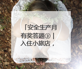 安全生产月有奖答题③｜入住小旅店，正确的行为是____
