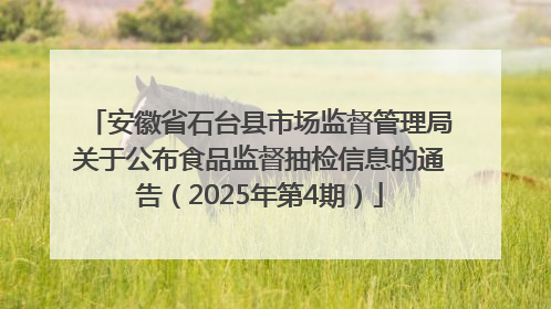 安徽省石台县市场监督管理局关于公布食品监督抽检信息的通告（2025年第4期）