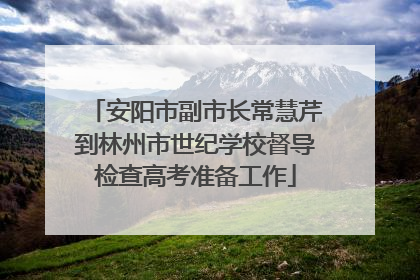 安阳市副市长常慧芹到林州市世纪学校督导检查高考准备工作