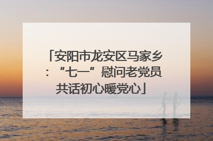 安阳市龙安区马家乡：“七一”慰问老党员 共话初心暖党心